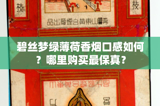 碧丝梦绿薄荷香烟口感如何？哪里购买最保真？
